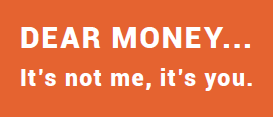 DEA R MONEY... It’s not me, it’s you.